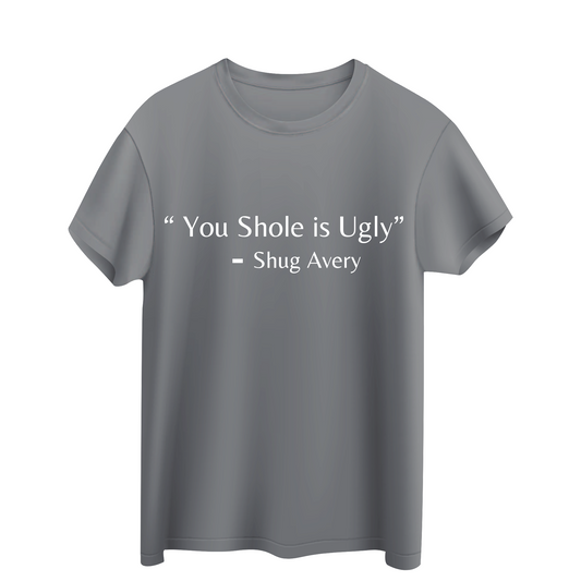 You Shole Is Ugly -Shug Avery